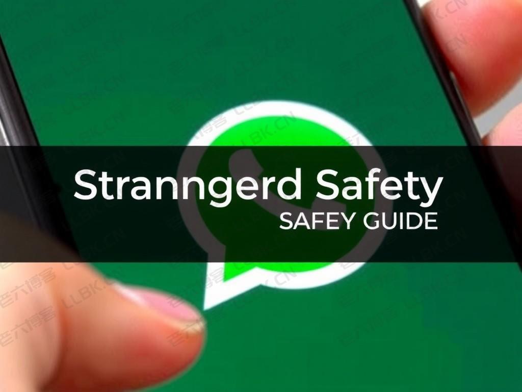 
whatsapp陌生人安全指南：如何识别可疑账号并防范诈骗