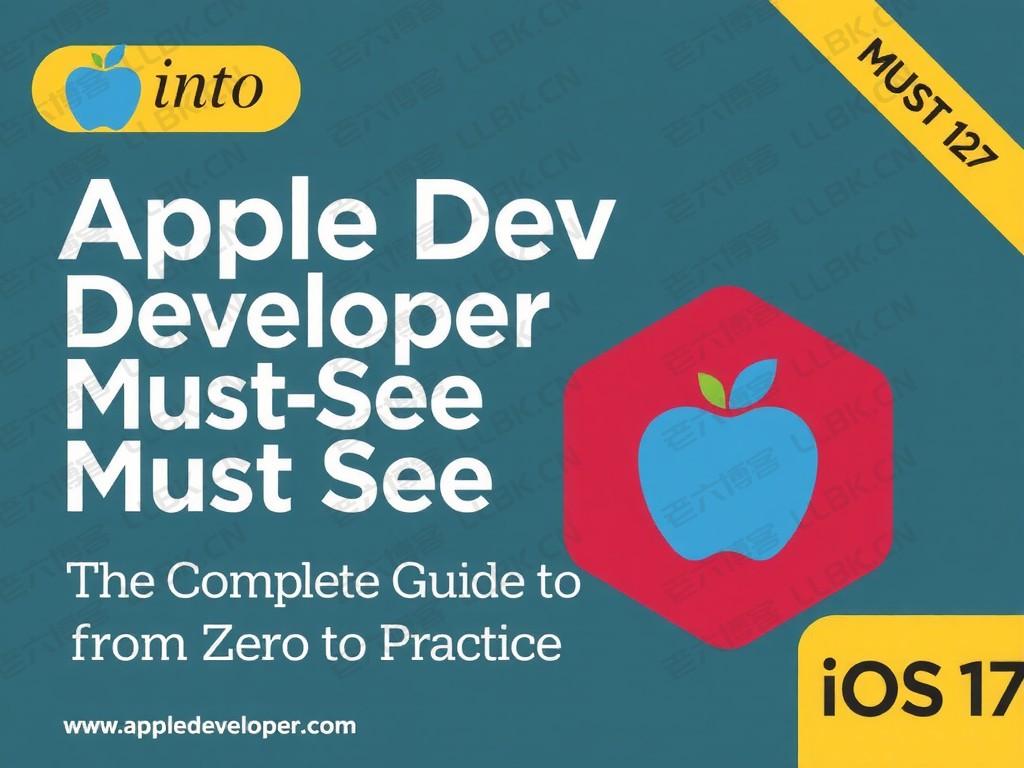 
Apple Dev 开发者必看：iOS 17 从零到实战的完整指南